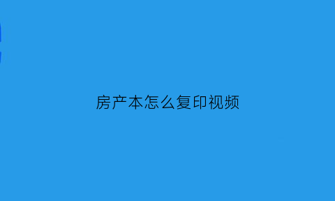 房产本怎么复印视频(房产证怎么复印)