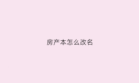 房产本怎么改名(房本名字怎么改)
