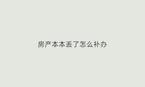 房产本本丢了怎么补办(房产本掉了怎么补办)