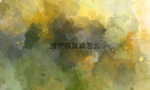 房产权属填怎么(房产权属状况有哪些)