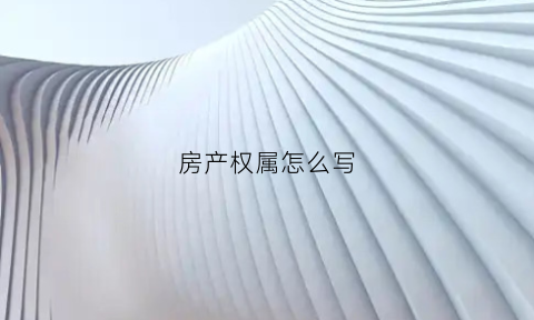 房产权属怎么写(房屋产权归属怎么填写)