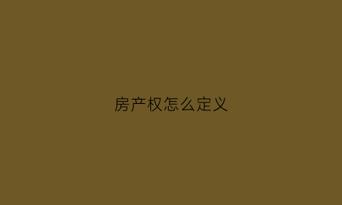 房产权怎么定义(房子产权如何界定)