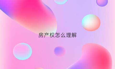 房产权怎么理解(房屋产权怎么理解)