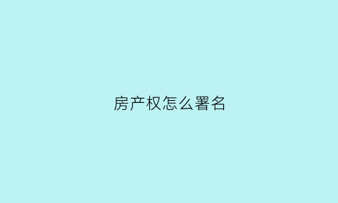 房产权怎么署名(房屋产权写谁名就是谁的吗)