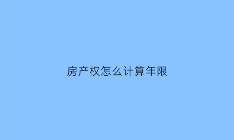 房产权怎么计算年限(房产权怎么计算年限多少年)