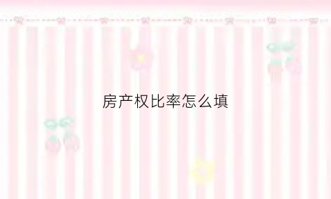 房产权比率怎么填(房屋产权比例是什么意思)