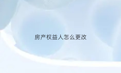 房产权益人怎么更改(房产权利人)