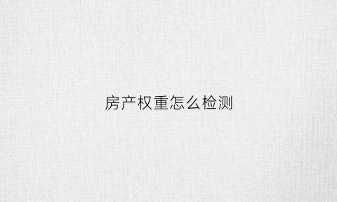 房产权重怎么检测(房屋产权测量)