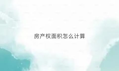 房产权面积怎么计算(房产权面积怎么计算出来的)