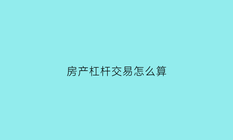 房产杠杆交易怎么算(房产杠杆交易怎么算利息)