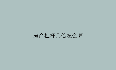 房产杠杆几倍怎么算(房产杠杆的是什么意思)