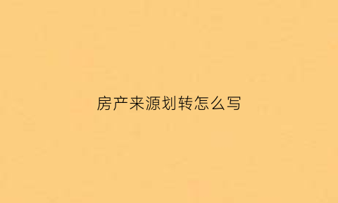 房产来源划转怎么写(房产来源划转怎么写证明)