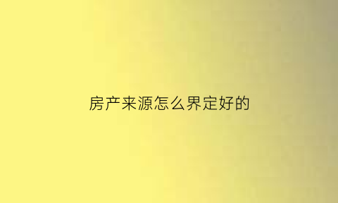 房产来源怎么界定好的