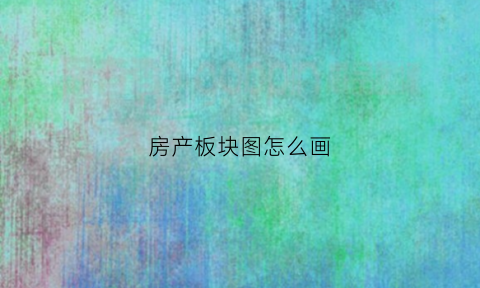 房产板块图怎么画(房地产区域板块划分)