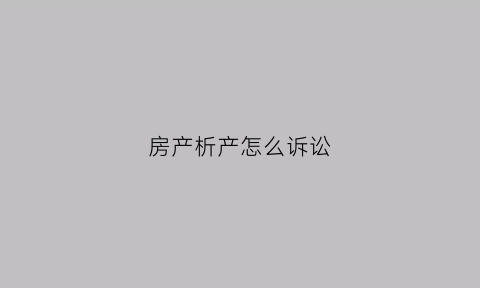 房产析产怎么诉讼(房产析产诉讼范文)