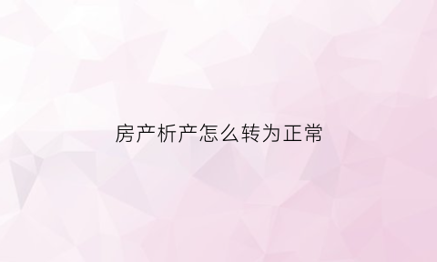 房产析产怎么转为正常(房屋析产收费标准)