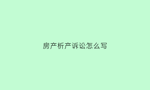 房产析产诉讼怎么写(房产析产诉讼怎么写范文)
