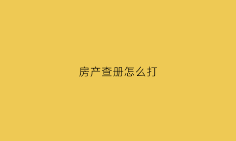 房产查册怎么打(房产查册证明图片)