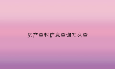 房产查封信息查询怎么查(房产查封在哪里查询)