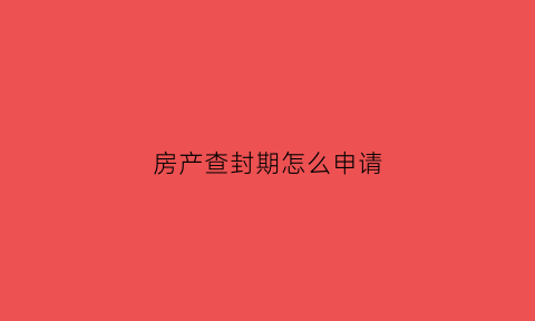 房产查封期怎么申请(房子查封期间怎样才能合法买卖)
