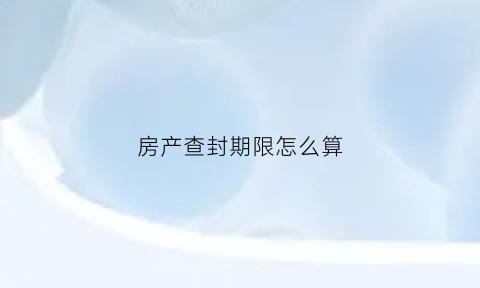 房产查封期限怎么算(房产查封期限怎么算出来的)
