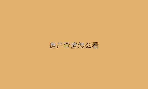 房产查房怎么看(房查哪里查)
