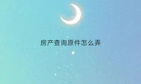 房产查询原件怎么弄