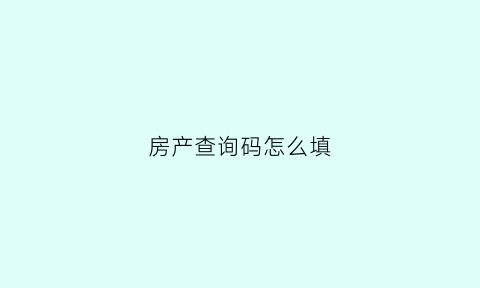 房产查询码怎么填(房产查询码怎么填写信息)
