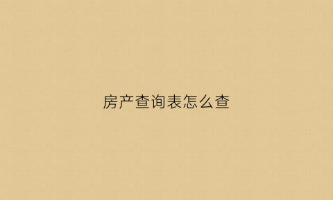 房产查询表怎么查(房产信息怎样查询)