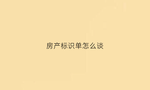 房产标识单怎么谈(房屋标签怎么写)