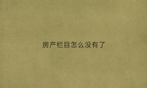 房产栏目怎么没有了(为什么房地产信息网查不到楼盘)