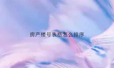 房产楼号表格怎么排序(楼房房号怎么写)