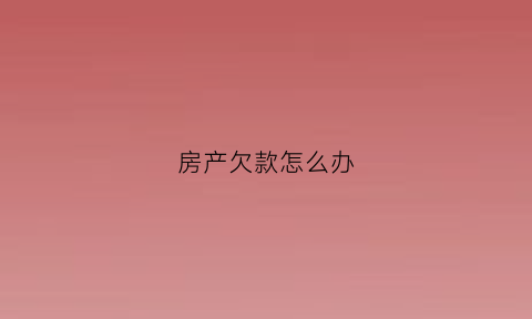 房产欠款怎么办(房子欠款怎么写欠条)