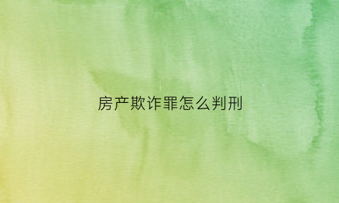 房产欺诈罪怎么判刑(房产欺诈能否获得三倍赔偿)