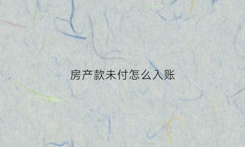 房产款未付怎么入账(房款未付清产权属于谁)