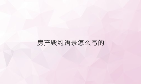 房产毁约语录怎么写的(卖房毁约官司如何打)