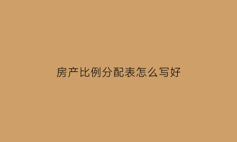 房产比例分配表怎么写好(房产按比例分配属于夫妻共同财产吗)