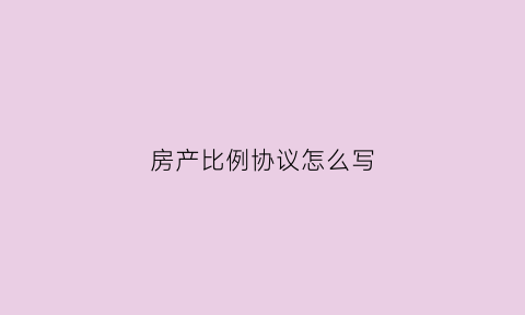 房产比例协议怎么写(房产比例划分)