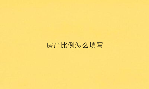 房产比例怎么填写(房产比例是什么意思)