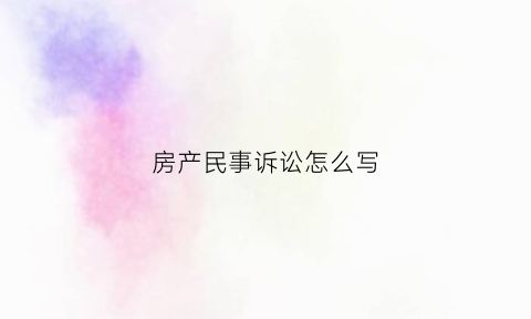 房产民事诉讼怎么写(房产民事诉讼书模板)