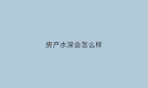 房产水深会怎么样(买房水很深)
