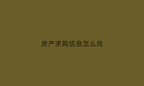 房产求购信息怎么找(房屋求购信息怎么写)