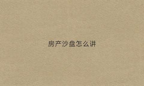 房产沙盘怎么讲(房产沙盘是什么意思)
