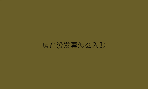 房产没发票怎么入账(房产没有发票可以买卖吗)