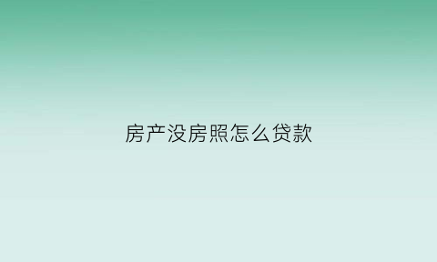 房产没房照怎么贷款