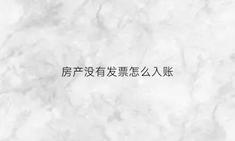房产没有发票怎么入账(房子没有发票怎么办房产证)