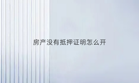 房产没有抵押证明怎么开(房本没有抵押字样)