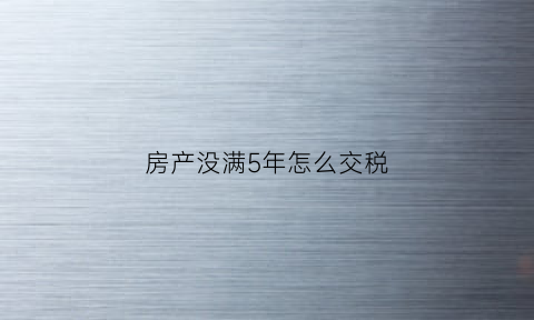 房产没满5年怎么交税