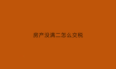 房产没满二怎么交税(房子没满二可以卖吗)