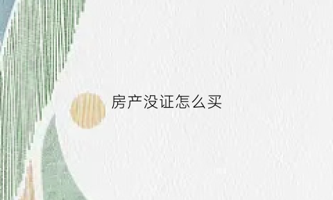 房产没证怎么买(没房产证的房子怎么买)